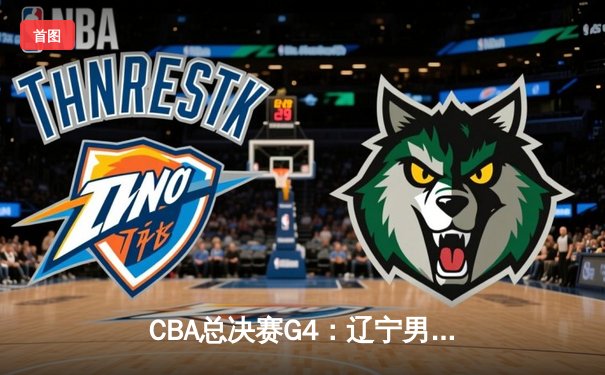 CBA总决赛G4：辽宁男篮逆转取胜，赵继伟三分绝杀锁定冠军点