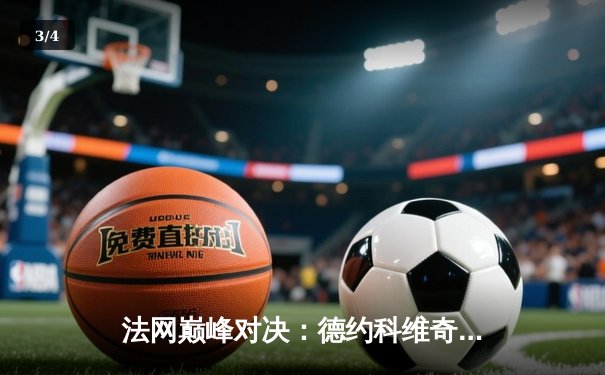 法网巅峰对决：德约科维奇鏖战五盘逆转阿尔卡拉斯，成就历史性第23座大满贯 - 3