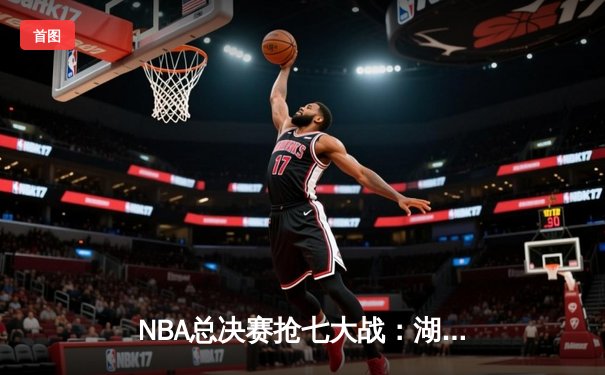 NBA总决赛抢七大战：湖人108-105险胜热火，詹姆斯三双加冕FMVP