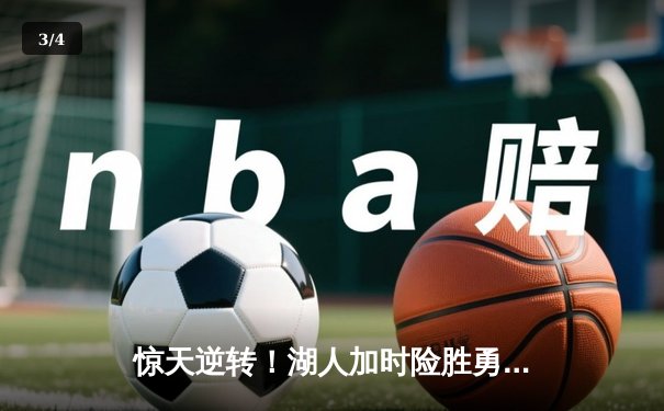 惊天逆转！湖人加时险胜勇士，詹姆斯40分三双创历史纪录 - 3