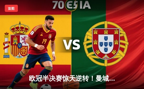 欧冠半决赛惊天逆转！曼城3:2绝杀拜仁，哈兰德双响定乾坤