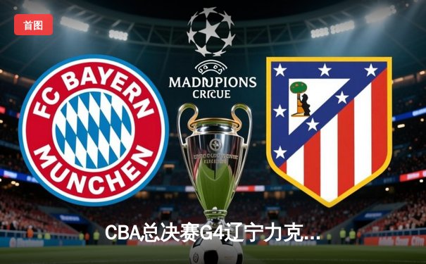 CBA总决赛G4辽宁力克新疆，总比分3-0夺赛点，赵继伟19+8掌控全局