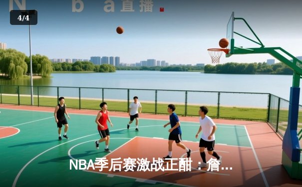 NBA季后赛激战正酣：詹姆斯40分三双率湖人加时险胜掘金 - 4
