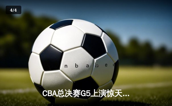 CBA总决赛G5上演惊天逆转 辽宁男篮加时险胜广东夺赛点 - 4