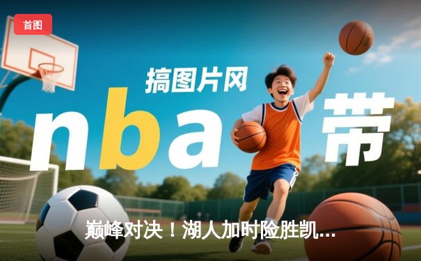 巅峰对决！湖人加时险胜凯尔特人，詹姆斯狂砍40分准三双主宰比赛