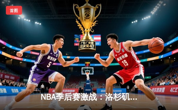 NBA季后赛激战：洛杉矶湖人逆转丹佛掘金，詹姆斯关键时刻统治比赛